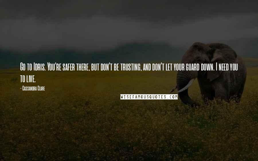 Cassandra Clare Quotes: Go to Idris. You're safer there, but don't be trusting, and don't let your guard down. I need you to live.