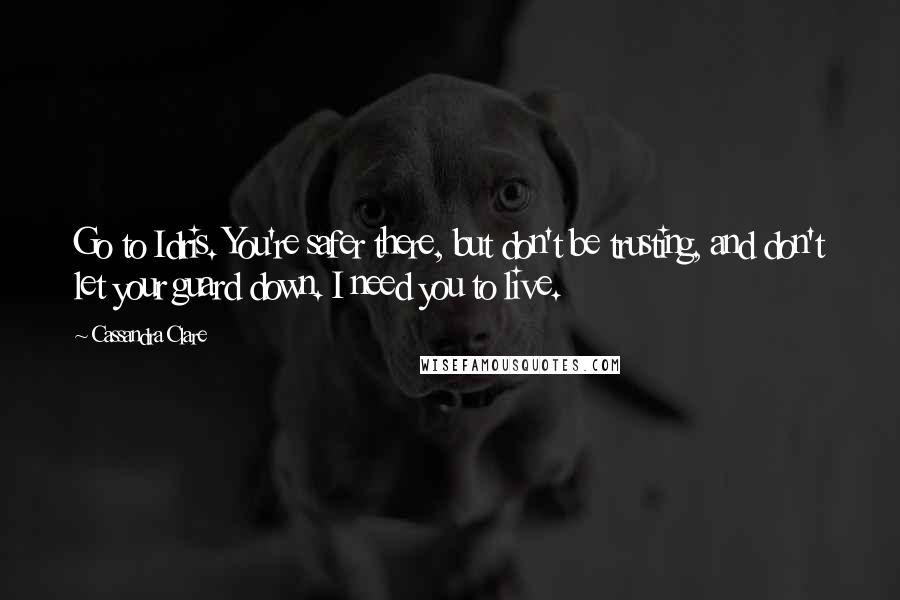 Cassandra Clare Quotes: Go to Idris. You're safer there, but don't be trusting, and don't let your guard down. I need you to live.