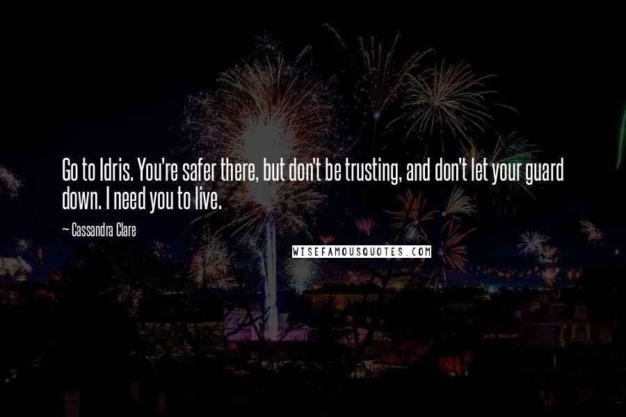 Cassandra Clare Quotes: Go to Idris. You're safer there, but don't be trusting, and don't let your guard down. I need you to live.