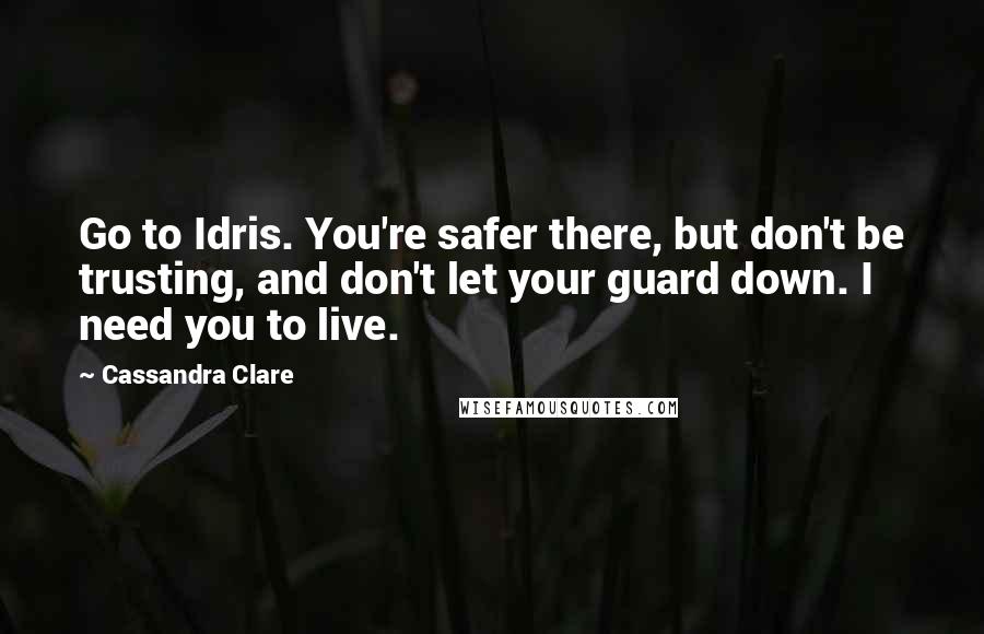 Cassandra Clare Quotes: Go to Idris. You're safer there, but don't be trusting, and don't let your guard down. I need you to live.