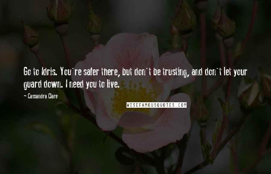 Cassandra Clare Quotes: Go to Idris. You're safer there, but don't be trusting, and don't let your guard down. I need you to live.