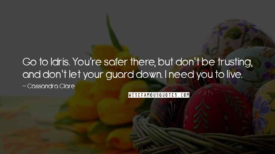 Cassandra Clare Quotes: Go to Idris. You're safer there, but don't be trusting, and don't let your guard down. I need you to live.