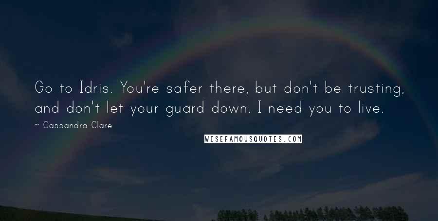 Cassandra Clare Quotes: Go to Idris. You're safer there, but don't be trusting, and don't let your guard down. I need you to live.