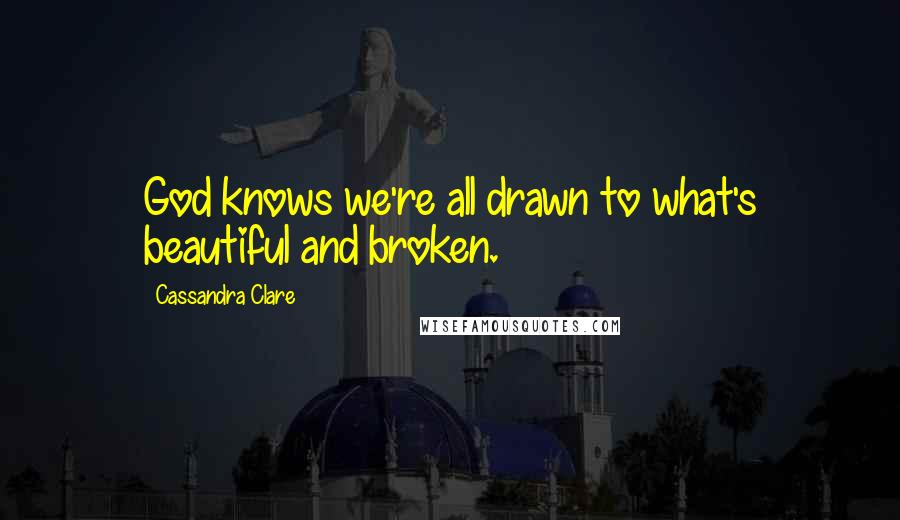 Cassandra Clare Quotes: God knows we're all drawn to what's beautiful and broken.