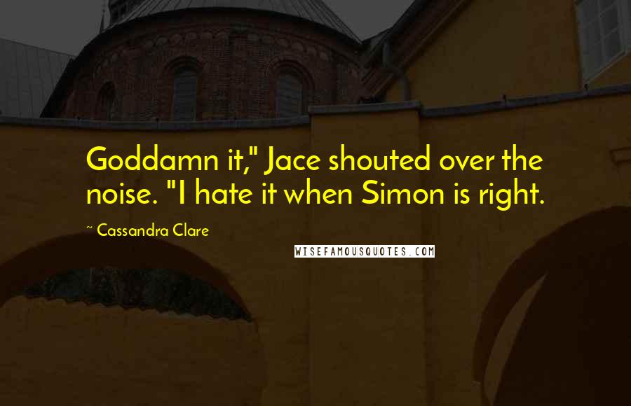 Cassandra Clare Quotes: Goddamn it," Jace shouted over the noise. "I hate it when Simon is right.