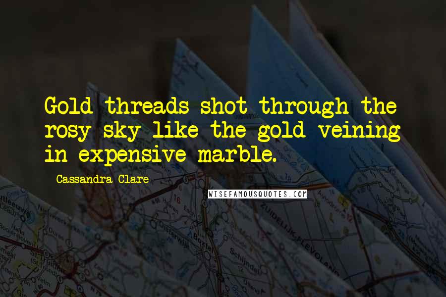 Cassandra Clare Quotes: Gold threads shot through the rosy sky like the gold veining in expensive marble.