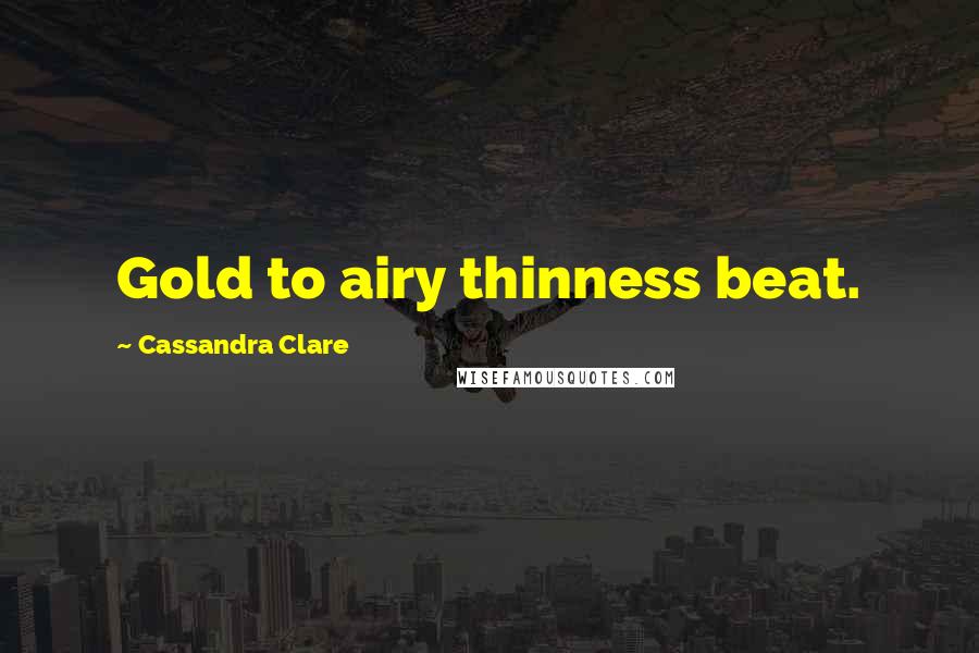 Cassandra Clare Quotes: Gold to airy thinness beat.