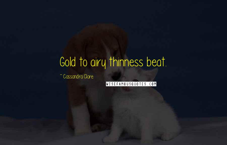 Cassandra Clare Quotes: Gold to airy thinness beat.