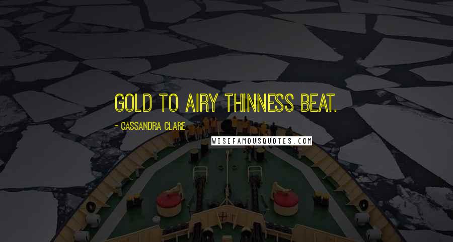Cassandra Clare Quotes: Gold to airy thinness beat.