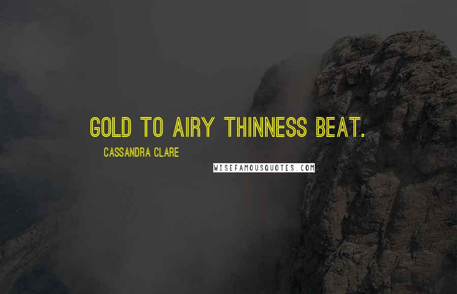 Cassandra Clare Quotes: Gold to airy thinness beat.