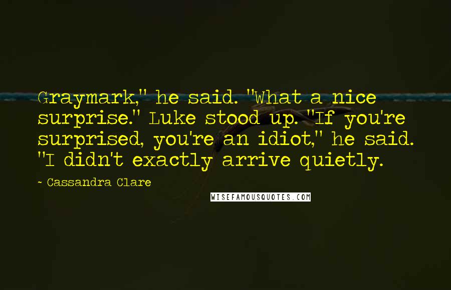 Cassandra Clare Quotes: Graymark," he said. "What a nice surprise." Luke stood up. "If you're surprised, you're an idiot," he said. "I didn't exactly arrive quietly.