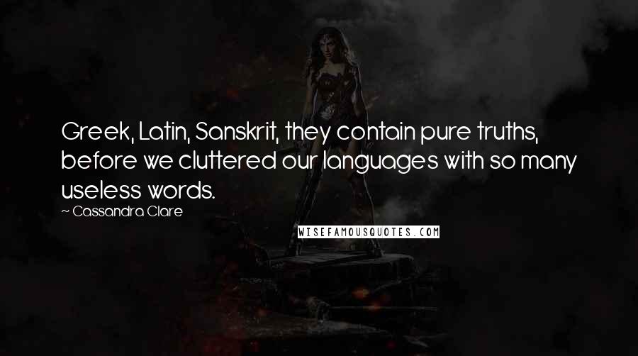 Cassandra Clare Quotes: Greek, Latin, Sanskrit, they contain pure truths, before we cluttered our languages with so many useless words.