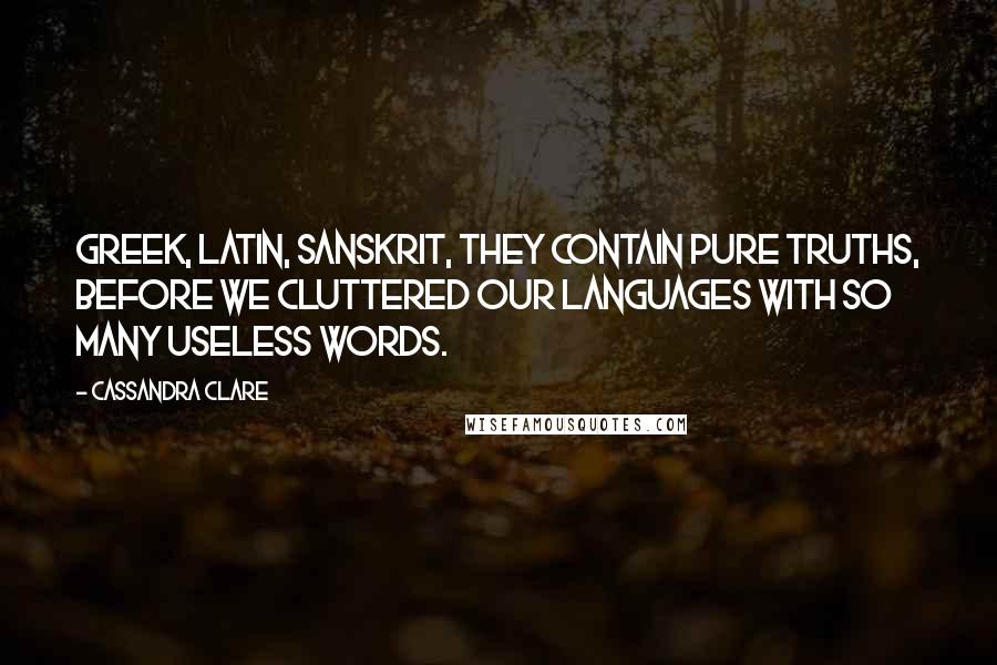 Cassandra Clare Quotes: Greek, Latin, Sanskrit, they contain pure truths, before we cluttered our languages with so many useless words.