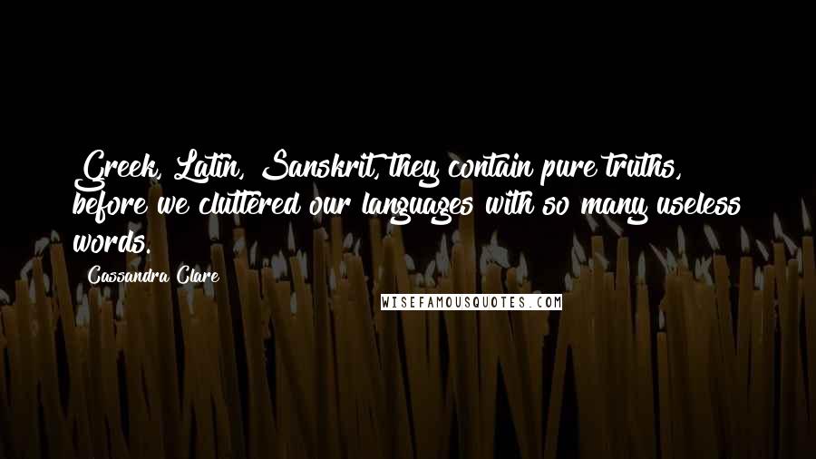 Cassandra Clare Quotes: Greek, Latin, Sanskrit, they contain pure truths, before we cluttered our languages with so many useless words.