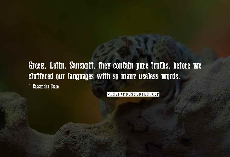 Cassandra Clare Quotes: Greek, Latin, Sanskrit, they contain pure truths, before we cluttered our languages with so many useless words.