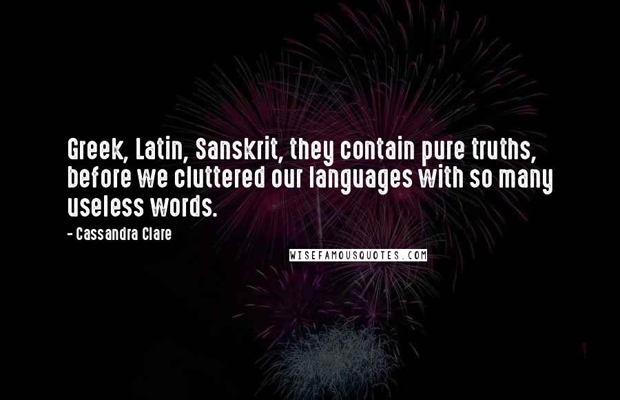 Cassandra Clare Quotes: Greek, Latin, Sanskrit, they contain pure truths, before we cluttered our languages with so many useless words.