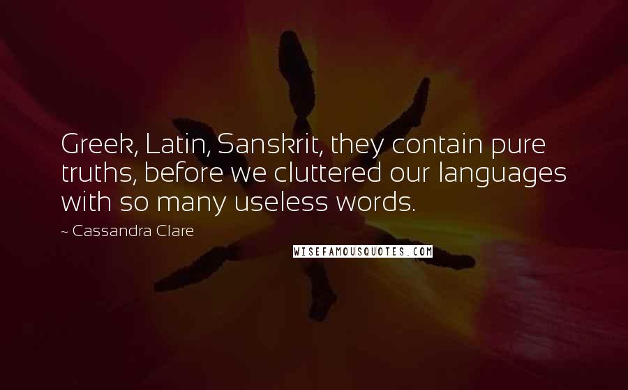 Cassandra Clare Quotes: Greek, Latin, Sanskrit, they contain pure truths, before we cluttered our languages with so many useless words.