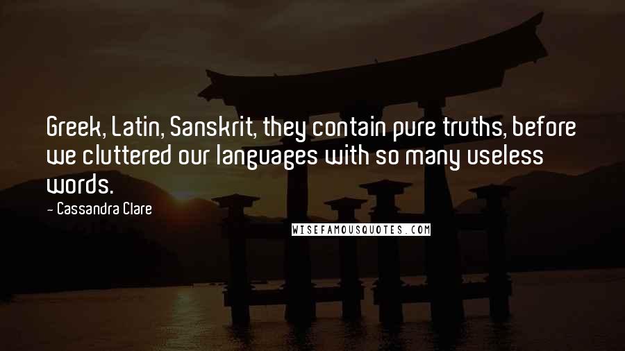 Cassandra Clare Quotes: Greek, Latin, Sanskrit, they contain pure truths, before we cluttered our languages with so many useless words.