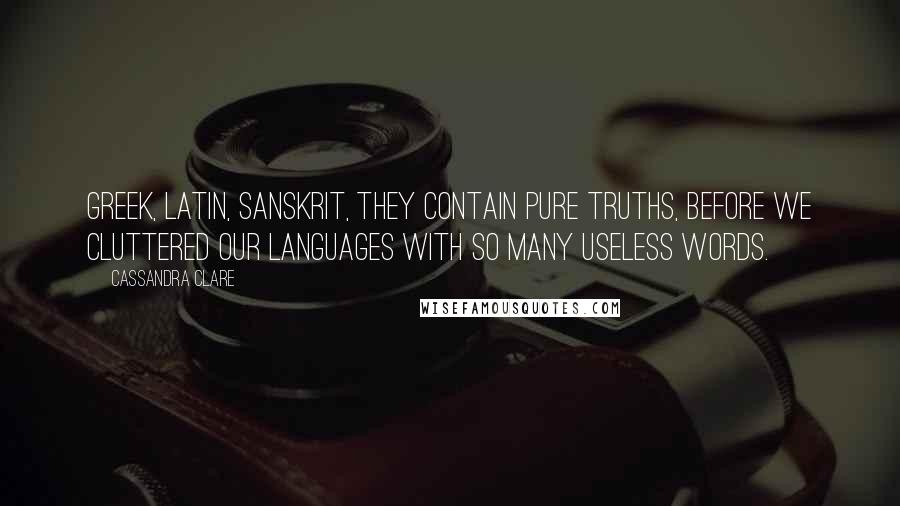 Cassandra Clare Quotes: Greek, Latin, Sanskrit, they contain pure truths, before we cluttered our languages with so many useless words.
