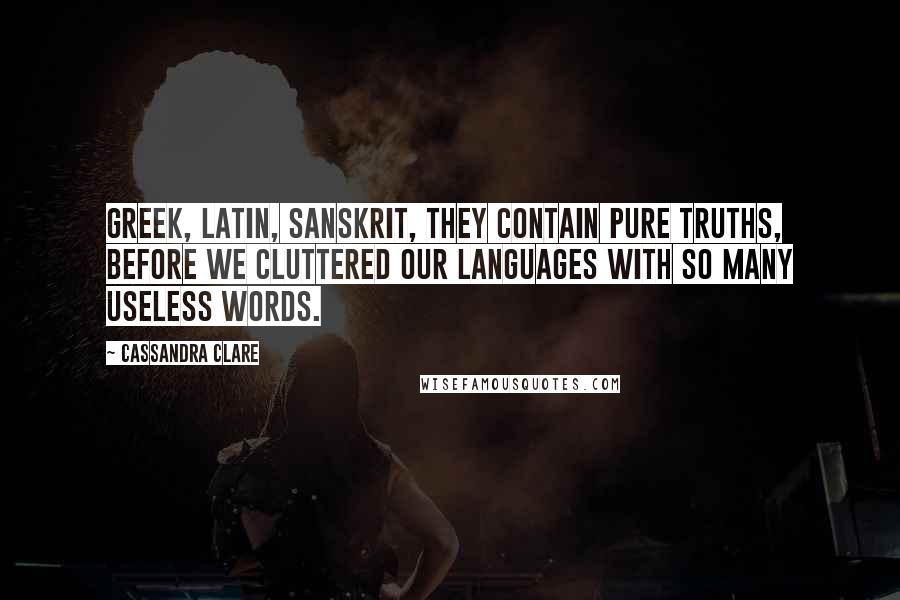 Cassandra Clare Quotes: Greek, Latin, Sanskrit, they contain pure truths, before we cluttered our languages with so many useless words.