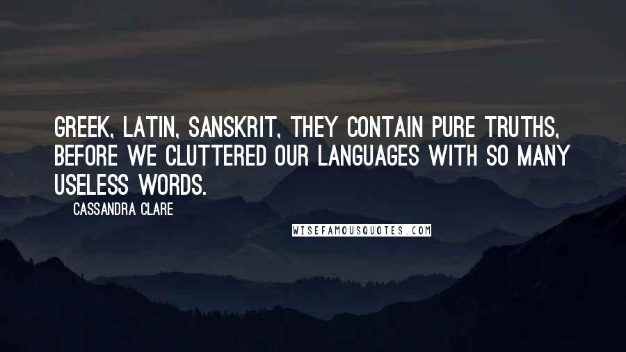 Cassandra Clare Quotes: Greek, Latin, Sanskrit, they contain pure truths, before we cluttered our languages with so many useless words.