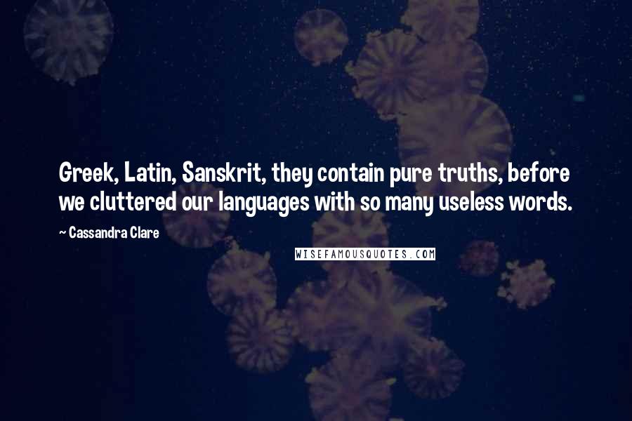 Cassandra Clare Quotes: Greek, Latin, Sanskrit, they contain pure truths, before we cluttered our languages with so many useless words.