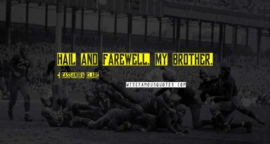 Cassandra Clare Quotes: Hail and Farewell, my brother.