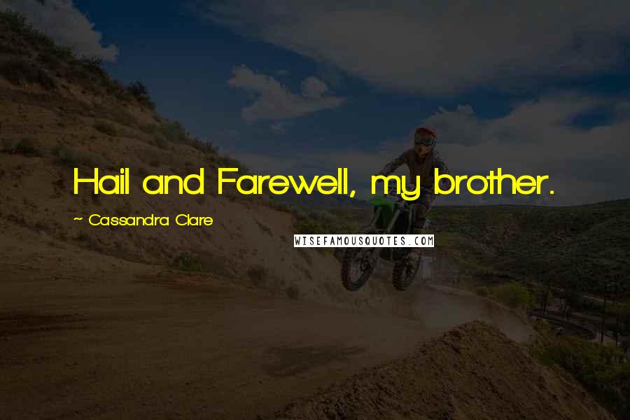 Cassandra Clare Quotes: Hail and Farewell, my brother.