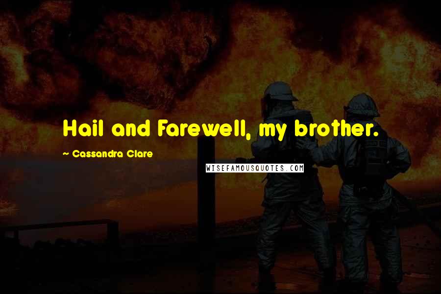 Cassandra Clare Quotes: Hail and Farewell, my brother.