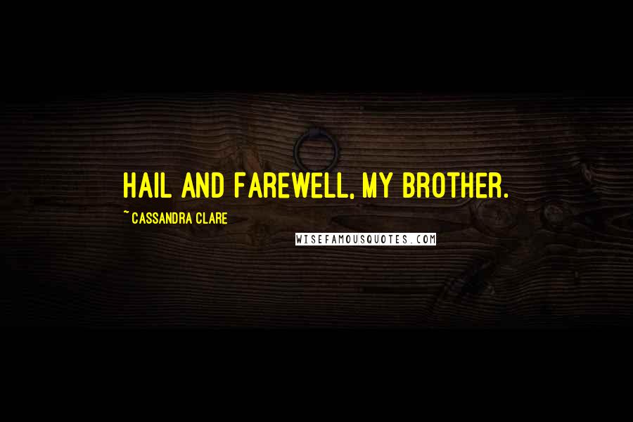 Cassandra Clare Quotes: Hail and Farewell, my brother.