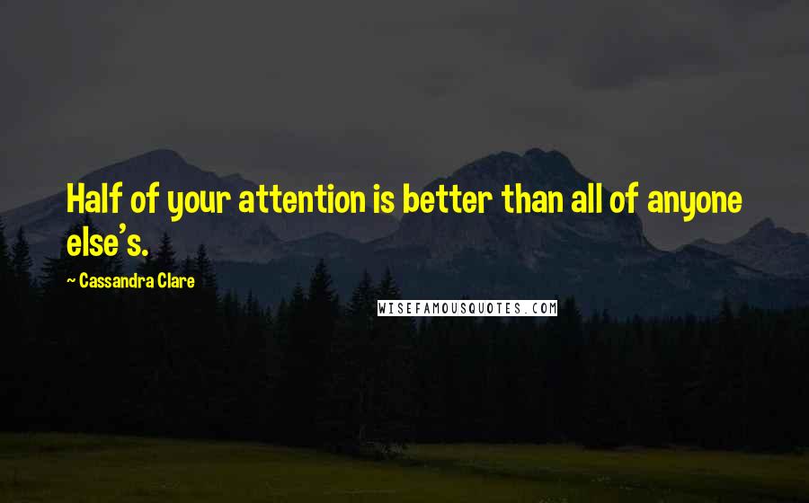 Cassandra Clare Quotes: Half of your attention is better than all of anyone else's.