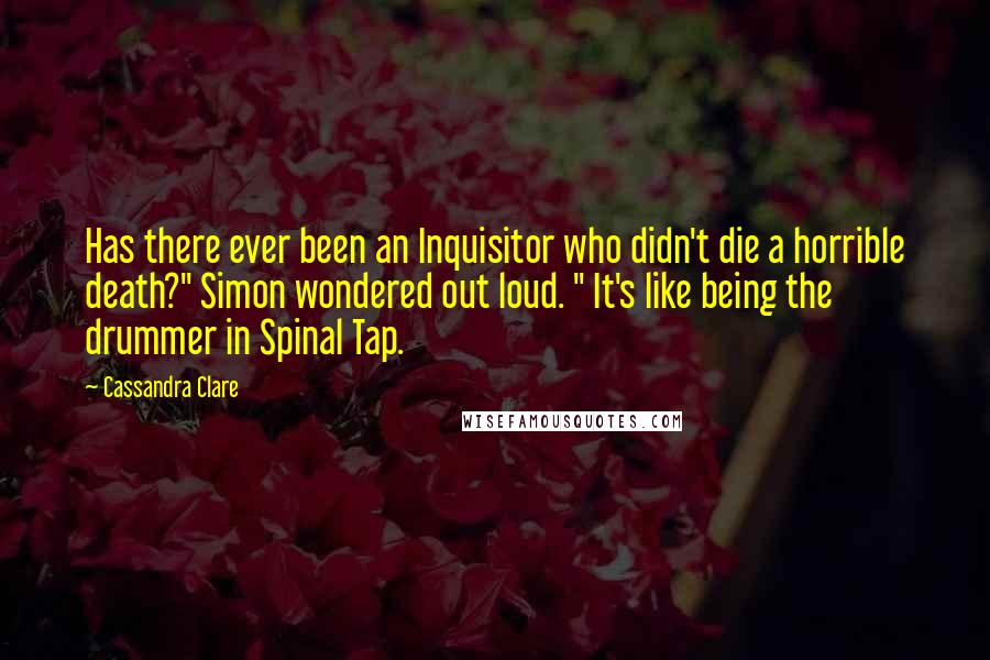 Cassandra Clare Quotes: Has there ever been an Inquisitor who didn't die a horrible death?" Simon wondered out loud. " It's like being the drummer in Spinal Tap.