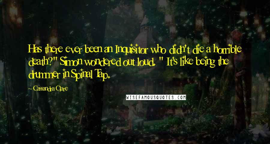 Cassandra Clare Quotes: Has there ever been an Inquisitor who didn't die a horrible death?" Simon wondered out loud. " It's like being the drummer in Spinal Tap.