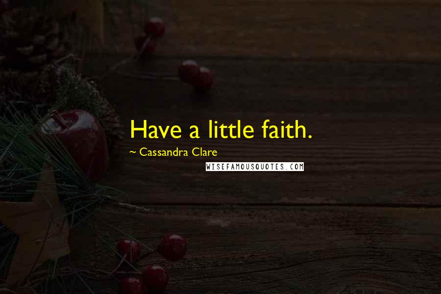 Cassandra Clare Quotes: Have a little faith.