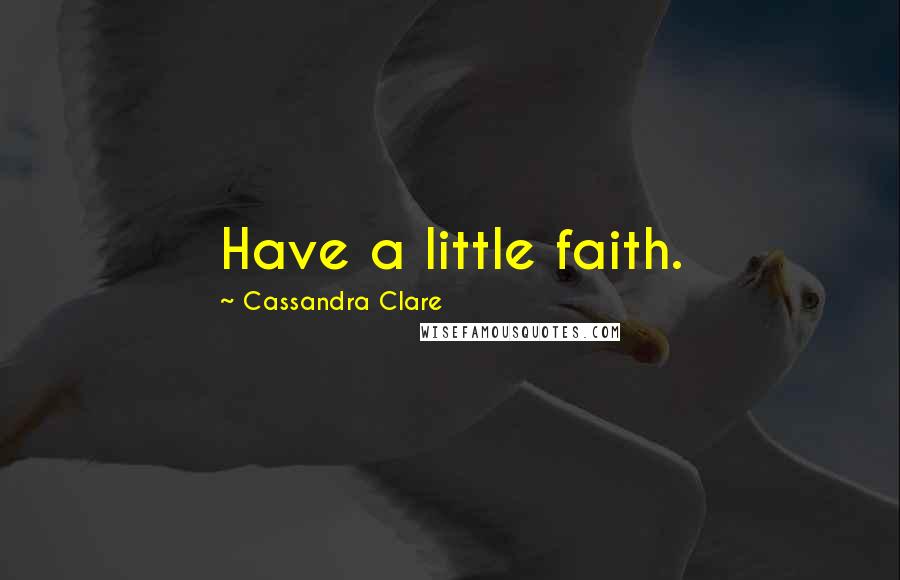 Cassandra Clare Quotes: Have a little faith.