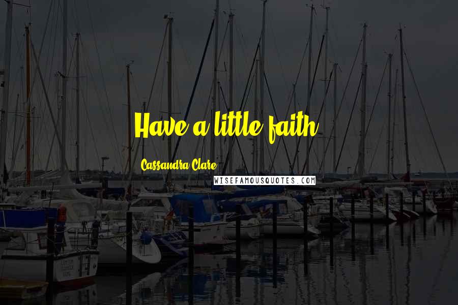 Cassandra Clare Quotes: Have a little faith.