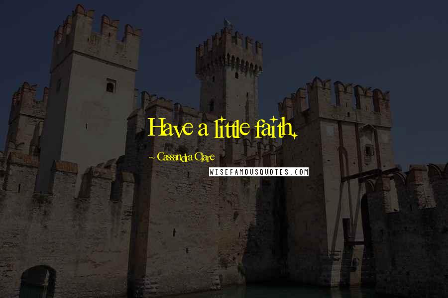 Cassandra Clare Quotes: Have a little faith.