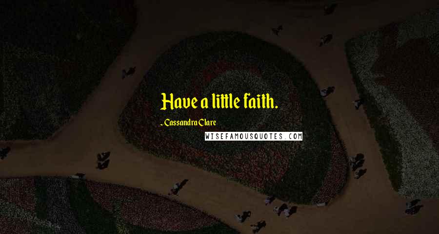 Cassandra Clare Quotes: Have a little faith.