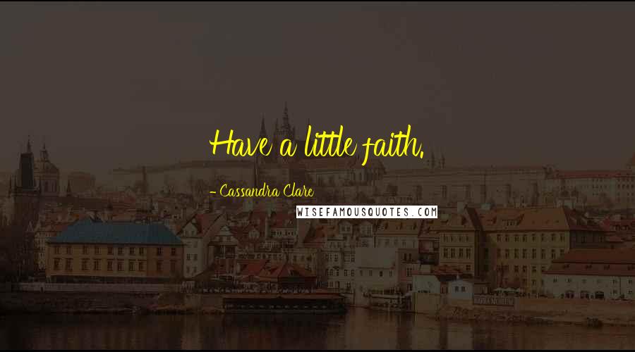 Cassandra Clare Quotes: Have a little faith.