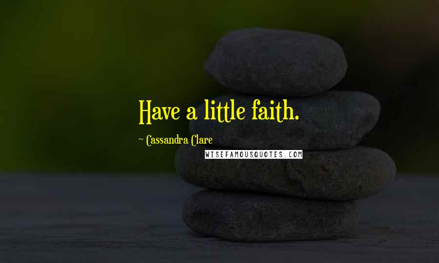 Cassandra Clare Quotes: Have a little faith.