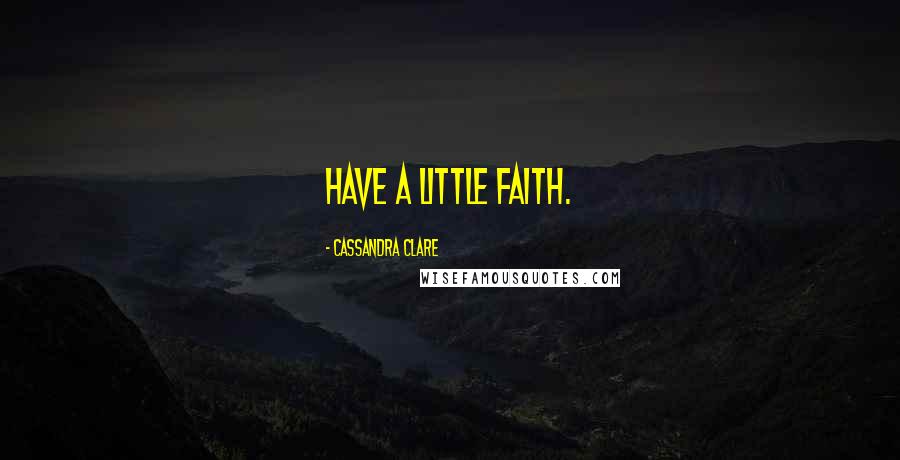 Cassandra Clare Quotes: Have a little faith.