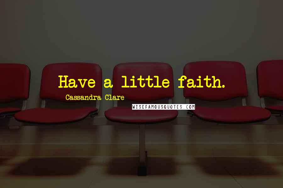 Cassandra Clare Quotes: Have a little faith.