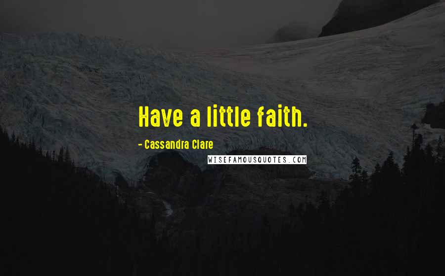 Cassandra Clare Quotes: Have a little faith.