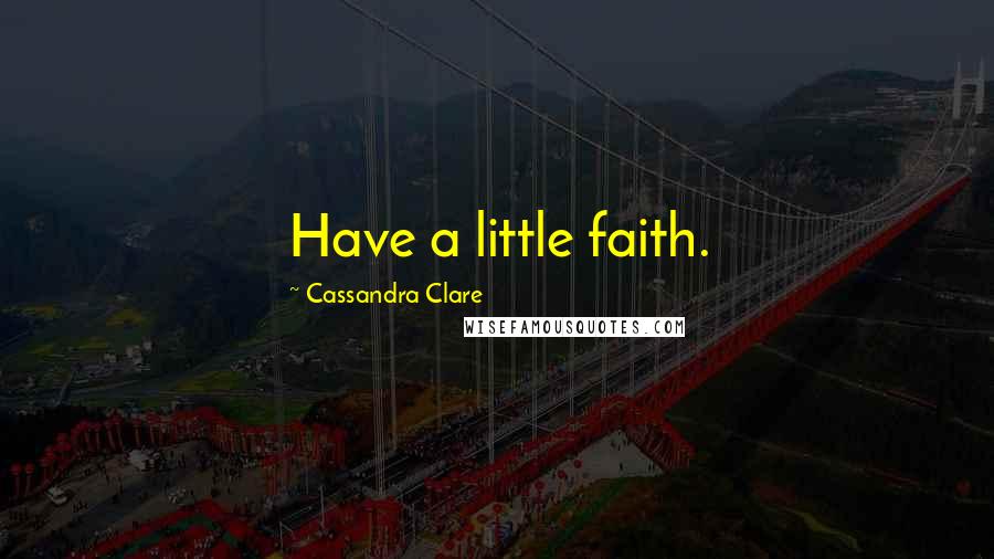 Cassandra Clare Quotes: Have a little faith.