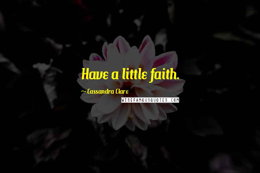 Cassandra Clare Quotes: Have a little faith.