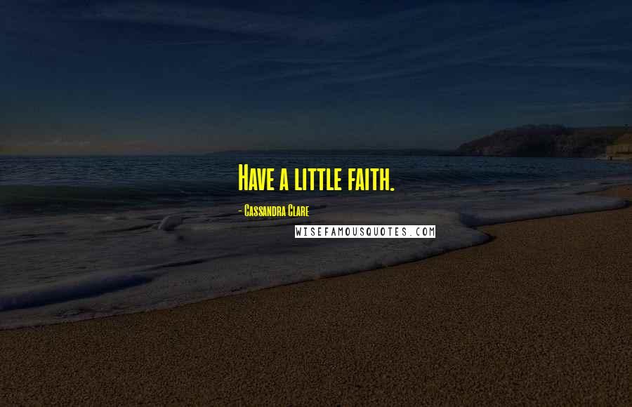 Cassandra Clare Quotes: Have a little faith.