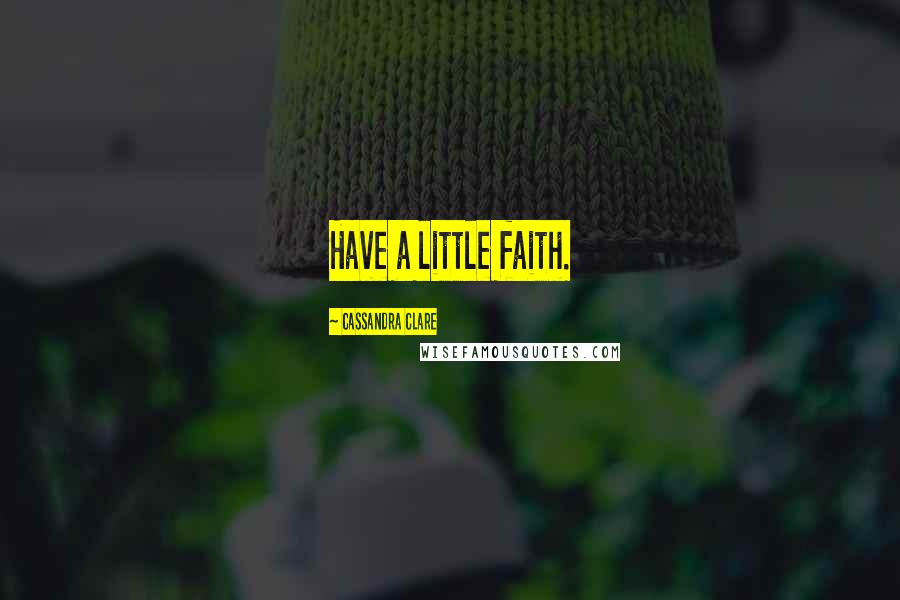 Cassandra Clare Quotes: Have a little faith.