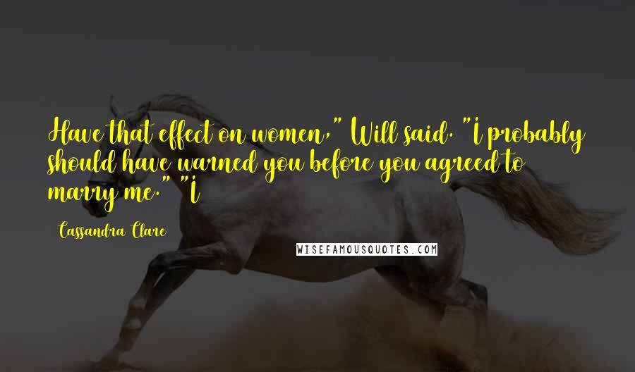 Cassandra Clare Quotes: Have that effect on women," Will said. "I probably should have warned you before you agreed to marry me." "I