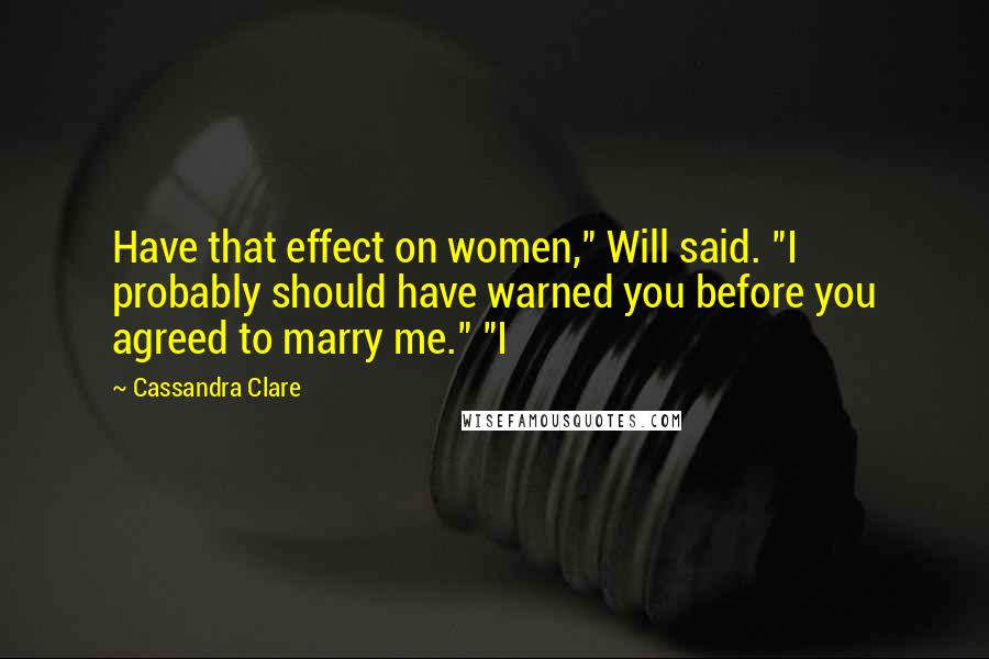 Cassandra Clare Quotes: Have that effect on women," Will said. "I probably should have warned you before you agreed to marry me." "I