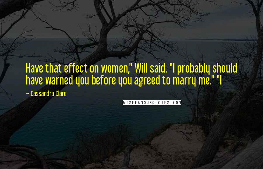 Cassandra Clare Quotes: Have that effect on women," Will said. "I probably should have warned you before you agreed to marry me." "I